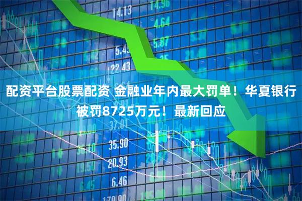 配资平台股票配资 金融业年内最大罚单！华夏银行被罚8725万元！最新回应