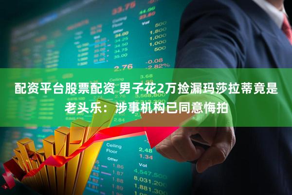 配资平台股票配资 男子花2万捡漏玛莎拉蒂竟是老头乐：涉事机构已同意悔拍