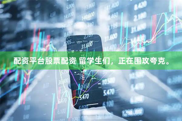 配资平台股票配资 留学生们，正在围攻夸克。