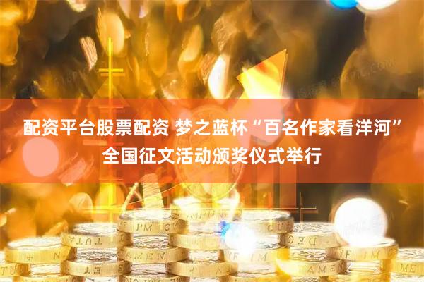 配资平台股票配资 梦之蓝杯“百名作家看洋河”全国征文活动颁奖仪式举行