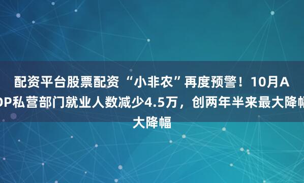 配资平台股票配资 “小非农”再度预警！10月ADP私营部门就业人数减少4.5万，创两年半来最大降幅