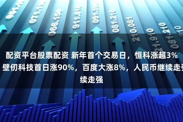 配资平台股票配资 新年首个交易日，恒科涨超3%，壁仞科技首日涨90%，百度大涨8%，人民币继续走强