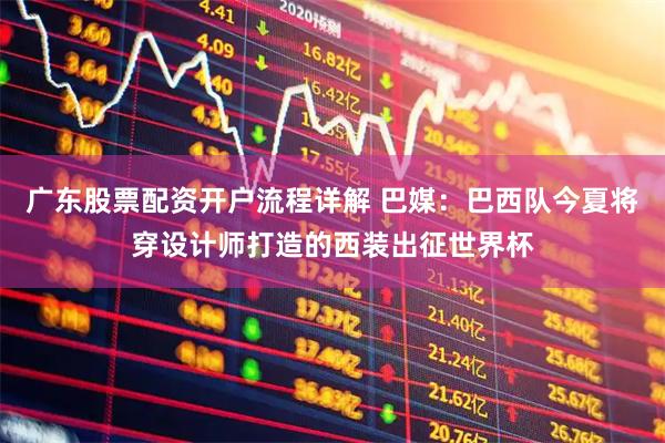 广东股票配资开户流程详解 巴媒：巴西队今夏将穿设计师打造的西装出征世界杯