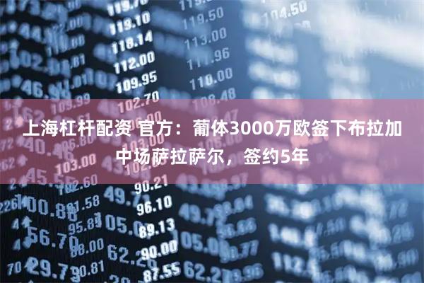 上海杠杆配资 官方：葡体3000万欧签下布拉加中场萨拉萨尔，签约5年