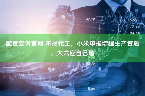 配资查询官网 不找代工，小米申报增程生产资质，大六座自己造